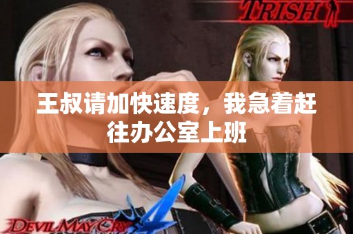 王叔請加快速度，我急著趕往辦公室上班