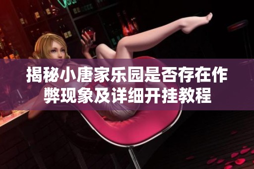 揭秘小唐家樂園是否存在作弊現(xiàn)象及詳細(xì)開掛教程