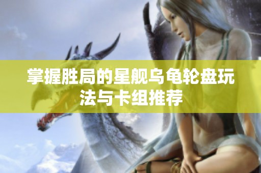 掌握勝局的星艦烏龜輪盤玩法與卡組推薦