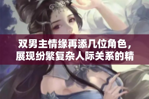 雙男主情緣再添幾位角色，展現(xiàn)紛繁復(fù)雜人際關(guān)系的精彩故事