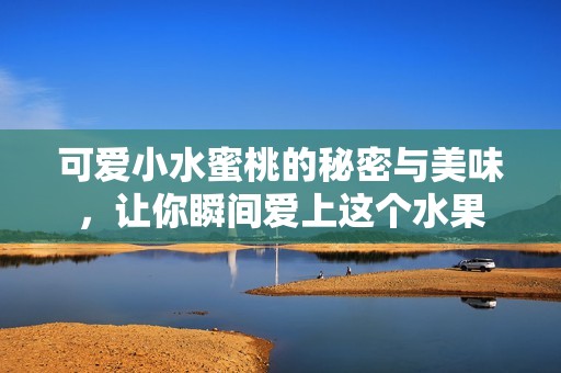 可愛小水蜜桃的秘密與美味，讓你瞬間愛上這個水果