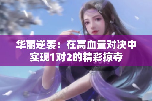 華麗逆襲：在高血量對(duì)決中實(shí)現(xiàn)1對(duì)2的精彩掠奪