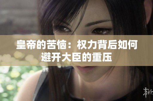 皇帝的苦惱：權(quán)力背后如何避開大臣的重壓