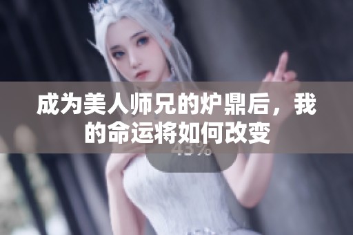 成為美人師兄的爐鼎后，我的命運(yùn)將如何改變