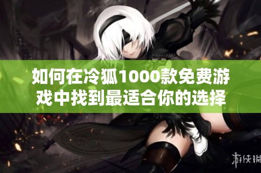 如何在冷狐1000款免費游戲中找到最適合你的選擇