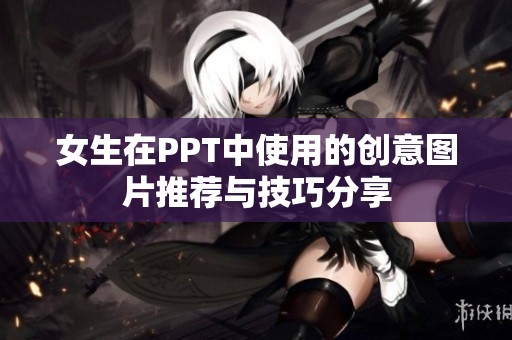 女生在PPT中使用的創(chuàng)意圖片推薦與技巧分享