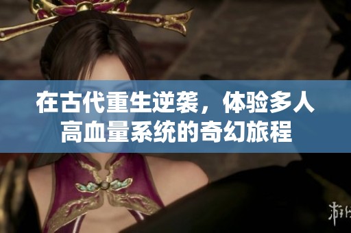 在古代重生逆襲，體驗(yàn)多人高血量系統(tǒng)的奇幻旅程