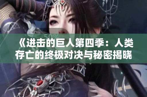 《進(jìn)擊的巨人第四季：人類存亡的終極對(duì)決與秘密揭曉》