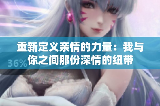 重新定義親情的力量：我與你之間那份深情的紐帶