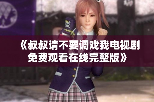 《叔叔請不要調(diào)戲我電視劇免費觀看在線完整版》
