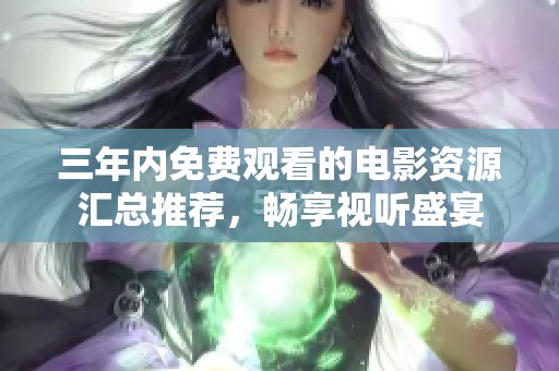 三年內(nèi)免費(fèi)觀看的電影資源匯總推薦，暢享視聽盛宴