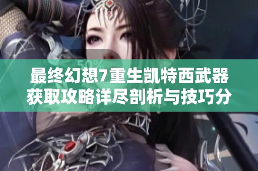 最終幻想7重生凱特西武器獲取攻略詳盡剖析與技巧分享