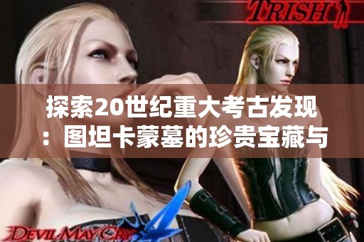 探索20世紀(jì)重大考古發(fā)現(xiàn)：圖坦卡蒙墓的珍貴寶藏與歷史價(jià)值