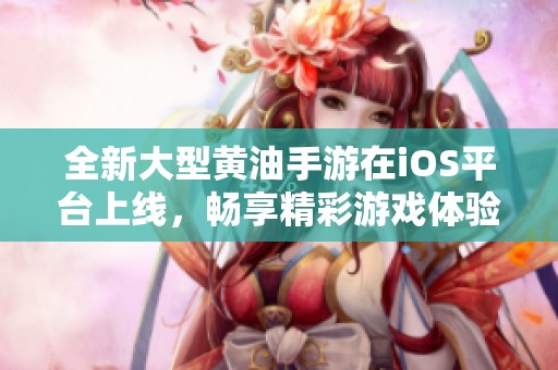 全新大型黃油手游在iOS平臺(tái)上線，暢享精彩游戲體驗(yàn)