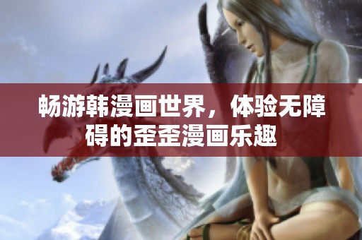暢游韓漫畫世界，體驗(yàn)無障礙的歪歪漫畫樂趣