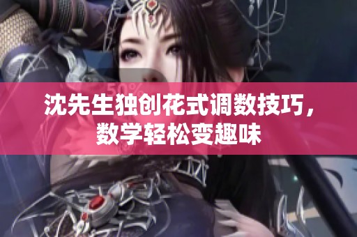 沈先生獨創(chuàng)花式調(diào)數(shù)技巧，數(shù)學(xué)輕松變?nèi)の? title=