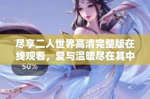 盡享二人世界高清完整版在線觀看，愛(ài)與溫暖盡在其中