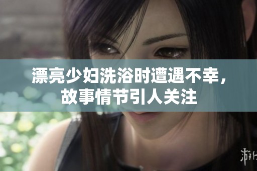 漂亮少婦洗浴時遭遇不幸，故事情節(jié)引人關注