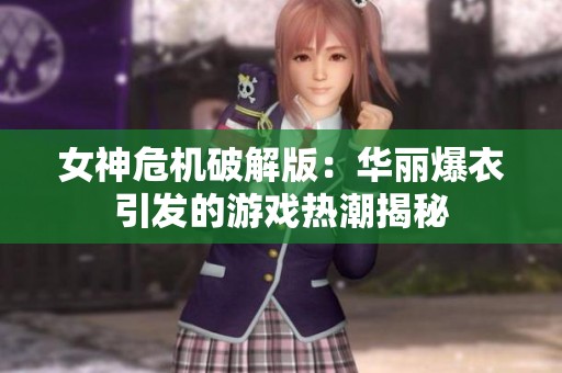 女神危機(jī)破解版：華麗爆衣引發(fā)的游戲熱潮揭秘