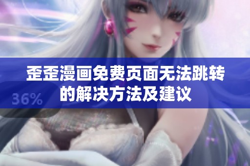 歪歪漫畫免費(fèi)頁面無法跳轉(zhuǎn)的解決方法及建議