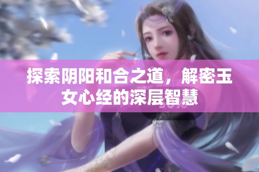 探索陰陽(yáng)和合之道，解密玉女心經(jīng)的深層智慧