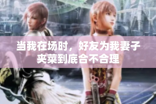 當(dāng)我在場(chǎng)時(shí)，好友為我妻子夾菜到底合不合理