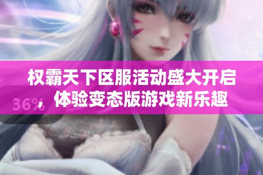 權(quán)霸天下區(qū)服活動盛大開啟，體驗(yàn)變態(tài)版游戲新樂趣
