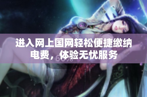 進入網(wǎng)上國網(wǎng)輕松便捷繳納電費，體驗無憂服務(wù)