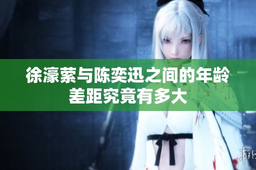 徐濠縈與陳奕迅之間的年齡差距究竟有多大