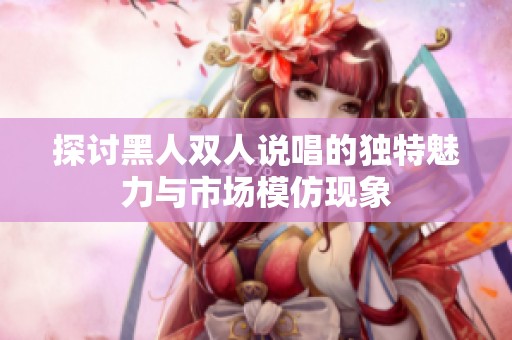 探討黑人雙人說唱的獨特魅力與市場模仿現(xiàn)象
