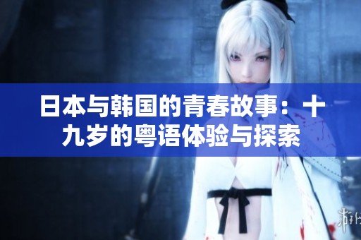 日本與韓國的青春故事：十九歲的粵語體驗與探索