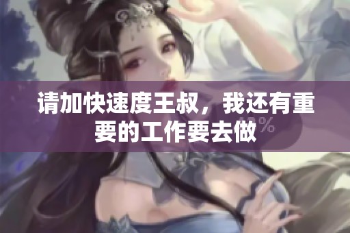 請加快速度王叔，我還有重要的工作要去做
