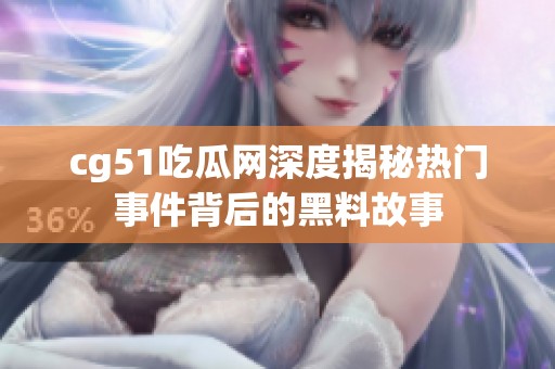 cg51吃瓜網(wǎng)深度揭秘?zé)衢T事件背后的黑料故事