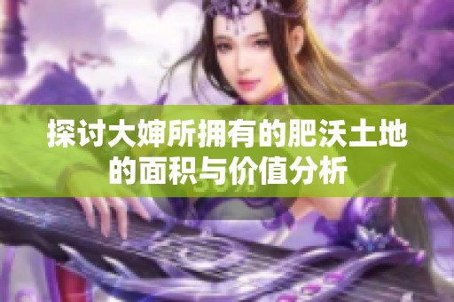探討大嬸所擁有的肥沃土地的面積與價(jià)值分析