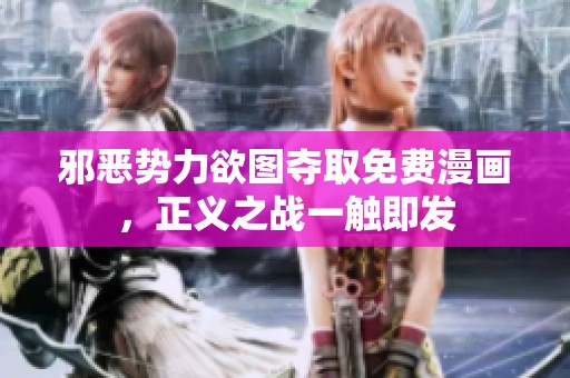 邪惡勢力欲圖奪取免費漫畫，正義之戰(zhàn)一觸即發(fā)