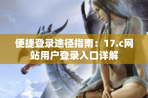 便捷登錄途徑指南：17.c網(wǎng)站用戶登錄入口詳解