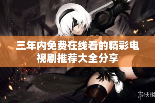 三年內(nèi)免費在線看的精彩電視劇推薦大全分享