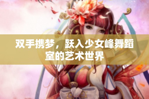 雙手攜夢，躍入少女峰舞蹈室的藝術世界