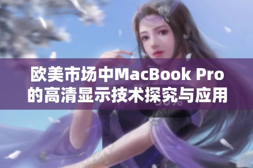 歐美市場中MacBook Pro的高清顯示技術(shù)探究與應(yīng)用分析