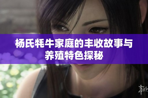 楊氏牦牛家庭的豐收故事與養(yǎng)殖特色探秘