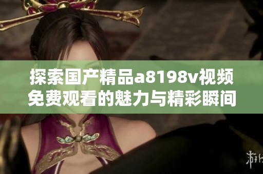 探索國產(chǎn)精品a8198v視頻免費(fèi)觀看的魅力與精彩瞬間