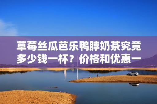 草莓絲瓜芭樂鴨脖奶茶究竟多少錢一杯？?jī)r(jià)格和優(yōu)惠一覽！