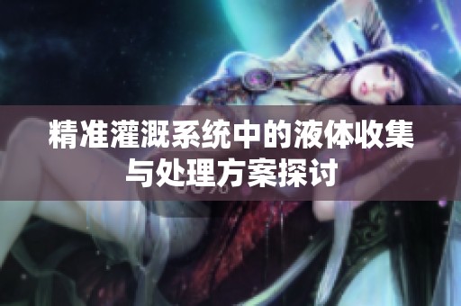 精準(zhǔn)灌溉系統(tǒng)中的液體收集與處理方案探討