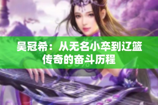 吳冠希：從無名小卒到遼籃傳奇的奮斗歷程