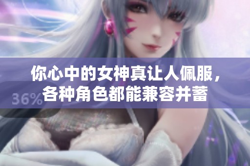 你心中的女神真讓人佩服，各種角色都能兼容并蓄
