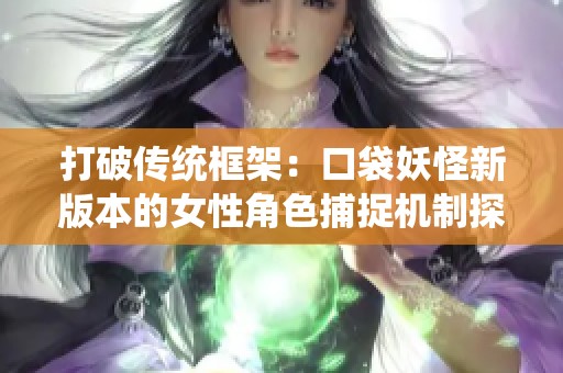 打破傳統(tǒng)框架：口袋妖怪新版本的女性角色捕捉機制探索