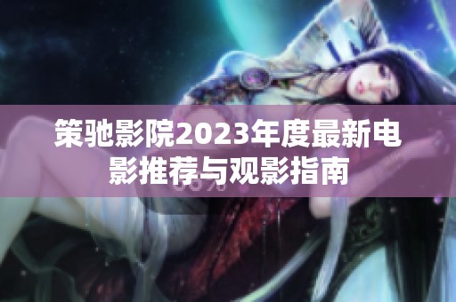 策馳影院2023年度最新電影推薦與觀影指南