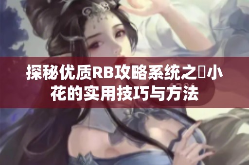 探秘優(yōu)質(zhì)RB攻略系統(tǒng)之寀小花的實用技巧與方法