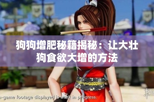 狗狗增肥秘籍揭秘：讓大壯狗食欲大增的方法