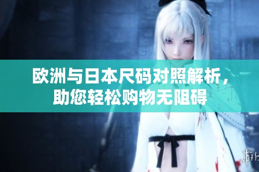 歐洲與日本尺碼對(duì)照解析，助您輕松購(gòu)物無(wú)阻礙